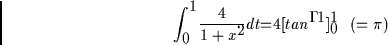 \begin{eqnarray*}
\int_0^1 \frac{4}{1+x^2} dt &=& 4[tan^{-1}]_{0}^{1} \;\;\;(= \pi)
\end{eqnarray*}