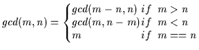 $
gcd(m, n) = \left\{
\begin{array}{ll}
gcd(m-n, n ) &if\;\; m > n \\
gcd(m , n-m) &if\;\; m < n \\
m &if\;\; m == n
\end{array}\right.
$
